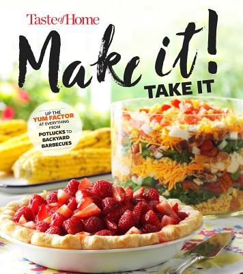 Taste of Home Make It Take It Cookbook: Up the Yum Factor at Everything from Potlucks to Backyard Barbeques - Taste of Home (Editor)