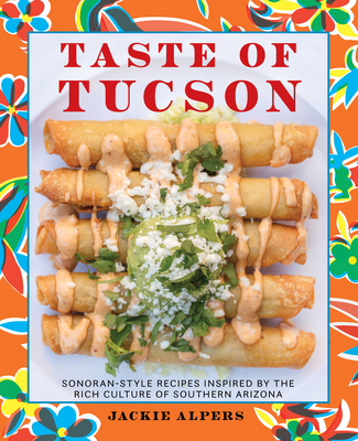 Taste of Tucson: Sonoran-Style Recipes Inspired by the Rich Culture of Southern Arizona - Alpers, Jackie