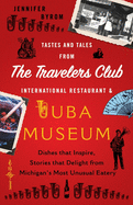 Tastes and Tales from the Travelers Club International Restaurant & Tuba Museum: Dishes that Inspire, Stories that Delight from Michigan's Most Unusual Eatery