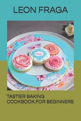 Tastier Baking Cookbook.for Beginners - Fraga, Leon E