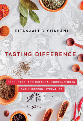 Tasting Difference: Food, Race, and Cultural Encounters in Early Modern Literature - Shahani, Gitanjali G, Professor