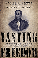 Tasting Freedom: Octavius Catto and the Battle for Equality in Civil War America - Biddle, Daniel R