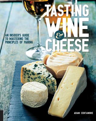 Tasting Wine and Cheese: An Insider's Guide to Mastering the Principles of Pairing - Centamore, Adam