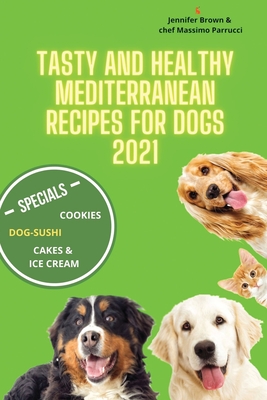 Tasty and healthy mediterranean recipes for dogs 2021: Dog-sushi, Birthday cakes, desserts, cookies, popcorn ( free corn ) and more for the health of your 4-legged friends - Brown, Jennifer, and Parrucci, Massimo