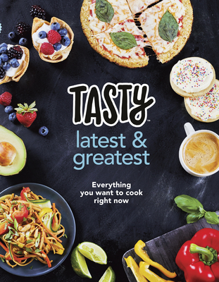 Tasty: Latest and Greatest: Everything you want to cook right now - The official cookbook from Buzzfeed's Tasty and Proper Tasty - Tasty