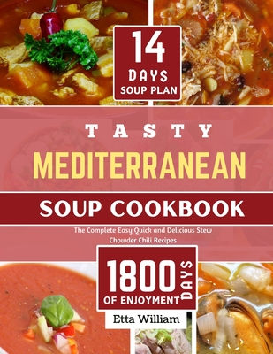 Tasty MEDITERRANEAN Soup Cookbook: The Complete Easy, Quick and Delicious Stew Chowder Chili Recipes (90 Easy Made Soups + 14 Days Soup Plan ) - William, Etta