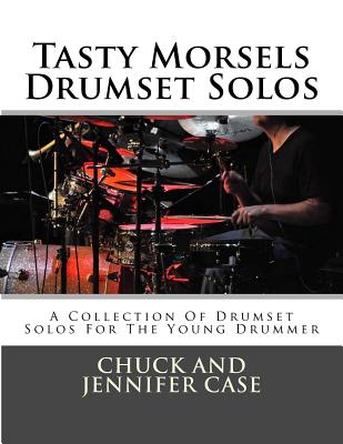 Tasty Morsels Drumset Solos: A Collection Of Drumset Solos For The Young Drummer - Case, Chuck and Jennifer