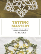 Tatting Mastery: The Ultimate Book for Beginners, Create Stunning Necklaces