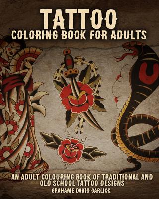 Tattoo Coloring Book For Adults: An Adult Colouring Book of Traditional and Old School Tattoo Designs - Garlick, Grahame