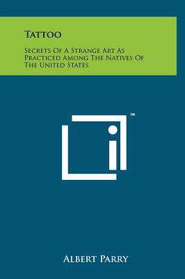 Tattoo: Secrets Of A Strange Art As Practiced Among The Natives Of The United States - Parry, Albert