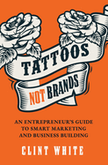 Tattoos, Not Brands: An Entrepreneur's Guide to Smart Marketing and Business Building