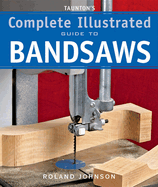 Tauntons Complete Illustrated Guide to Bandsaws