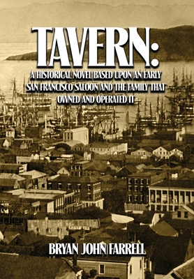 Tavern: A Historical Novel Based Upon an Early San Francisco Saloon and the Family That Owned and Operated It - Farrell, Bryan John