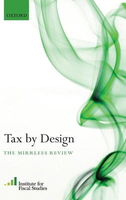 Tax by Design: The Mirrlees Review - (Ifs), Institute For Fiscal Studies (Editor), and Mirrlees, James (Editor)