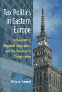 Tax Politics in Eastern Europe: Globalization, Regional Integration, and the Democratic Compromise