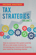Tax Strategies: How to Outsmart the System and the IRS as a Real Estate Investor by Increasing Your Income and Lowering Your Taxes by Investing Smarter Complete Volume