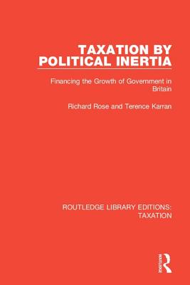 Taxation by Political Inertia: Financing the Growth of Government in Britain - Rose, Richard, and Karran, Terence