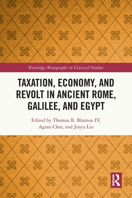 Taxation, Economy, and Revolt in Ancient Rome, Galilee, and Egypt - Blanton IV, Thomas R (Editor), and Choi, Agnes (Editor), and Liu, Jinyu (Editor)