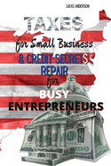 Taxes for Small Business & Credit Repair Secrets for Busy Entrepreneurs: 2 Books in 1: The Beginner - Friendly Practical Guide to Understanding Taxes for Your Business & Unlock The Secrets Strategies Used by Credit Attorneys to Fix Your Bad Debt a