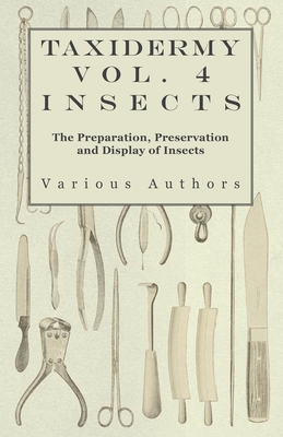 Taxidermy Vol. 4 Insects - The Preparation, Preservation and Display of Insects - Various