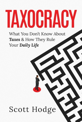 Taxocracy: What You Don't Know about Taxes and How They Rule Your Daily Life - Hodge, Scott
