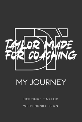 Taylor Made For Coaching: My Journey - Taylor, Dedrique, and Tran, Henry