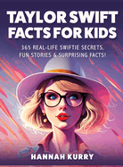 Taylor Swift Facts for Kids: 365 Real-Life Swiftie Secrets, Fun Stories & Surprising Facts About Every Era! - Gift Idea for Kids, Girls, Tweens with Trivia, Fun Facts and More!