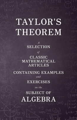 Taylor's Theorem - A Selection of Classic Mathematical Articles Containing Examples and Exercises on the Subject of Algebra (Mathematics Series) - Various