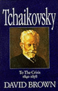 Tchaikovsky: To the Crisis (1840-78): A Biographical and Critical Study - Brown, David