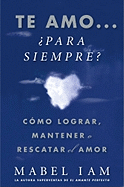 Te Amo... ?para Siempre? (I Love You. Now What?): C?mo Lograr, Mantener O Rescatar El Amor