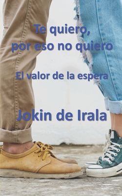 Te quiero, por eso no quiero: El valor de la espera - De Irala, Jokin