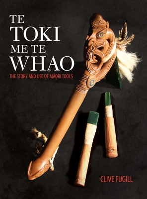 Te Toki Me Te Whao: The Story and Use of Maori Tools - Fugill, Clive