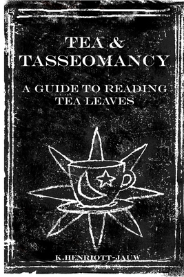 Tea and Tasseomancy: A Guide to Reading Tea Leaves - Henriott-Jauw, K