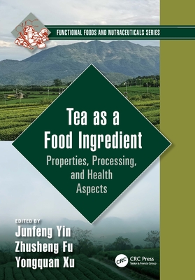 Tea as a Food Ingredient: Properties, Processing, and Health Aspects - Yin, Junfeng (Editor), and Fu, Zhusheng (Editor), and Xu, Yongquan (Editor)