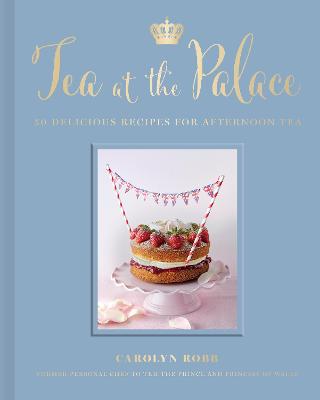 Tea at the Palace: 50 Delicious Recipes for Afternoon Tea - Robb, Carolyn