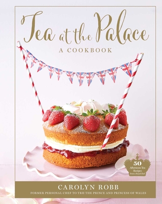 Tea at the Palace: A Cookbook: 50 Delicious Afternoon Tea Recipes - Robb, Carolyn