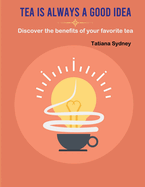 Tea Is Always A Good Idea: Discover The Benefits Of Your Favorite Tea