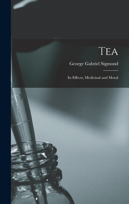 Tea; Its Effects, Medicinal and Moral - Sigmond, George Gabriel