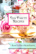 Tea Party Recipes: Blank Tea Party Recipes Journal: Blank Tea Party Recipe Cookbook Journal Organizer to Write in