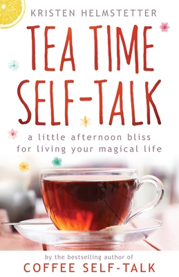 Tea Time Self-Talk: A Little Afternoon Bliss for Living Your Magical Life - Helmstetter, Kristen