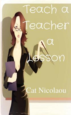 Teach a Teacher a Lesson: A Dark Romance Novel of Obsession and Revenge - Nicolaou, Cat, and Lenderi, Catherine (Editor), and Wingfield, Robert (Editor)