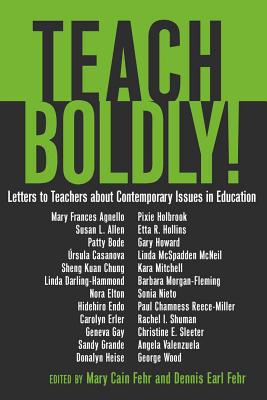 Teach Boldly!: Letters to Teachers about Contemporary Issues in Education - Steinberg, Shirley R, and Fehr, Mary Cain (Editor), and Fehr, Dennis Earl (Editor)