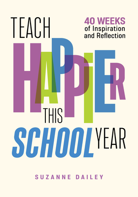 Teach Happier This School Year: 40 Weeks of Inspiration and Reflection - Dailey, Suzanne
