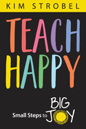 Teach Happy: Small Steps to Big Joy