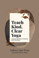 Teach Kind, Clear Yoga: A Guide for Practitioners and Teachers
