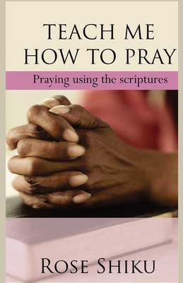 Teach Me How to Pray: Praying using the scriptures - Shiku, Rose