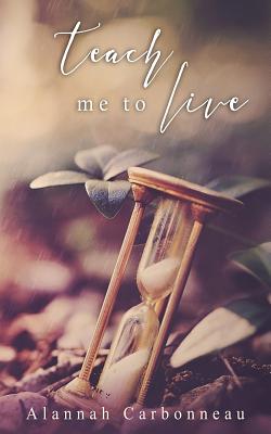 Teach Me To Live (Teach Me Series - Book One) - Carbonneau, Alannah