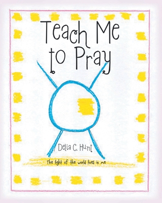 Teach me to Pray: The light of the world lives in me - Hunt, Delia C