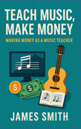 Teach Music, Make Money: Making Money As a Music Teacher