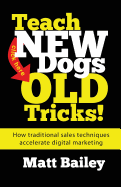 Teach New Dog Old Tricks!: How Traditional Sales Techniques Accelerate Digital Marketing